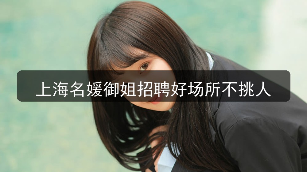 上海名媛御姐招聘好场所不挑人(图1)